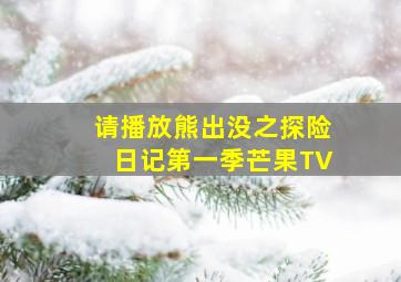 请播放熊出没之探险日记第一季芒果TV