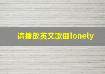 请播放英文歌曲lonely