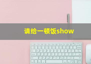 请给一顿饭show