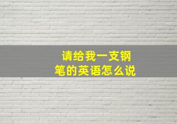 请给我一支钢笔的英语怎么说