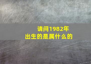 请问1982年出生的是属什么的