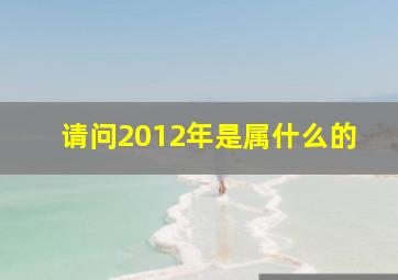 请问2012年是属什么的