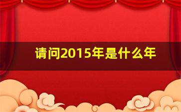 请问2015年是什么年