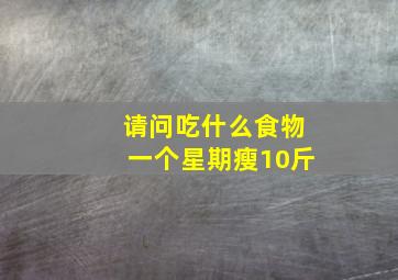 请问吃什么食物一个星期瘦10斤