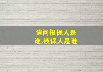 请问投保人是谁,被保人是谁