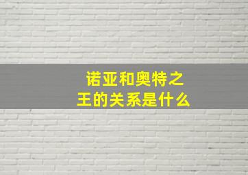 诺亚和奥特之王的关系是什么