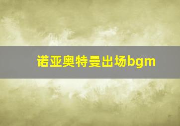 诺亚奥特曼出场bgm