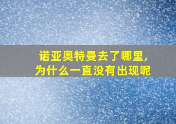 诺亚奥特曼去了哪里,为什么一直没有出现呢