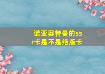 诺亚奥特曼的ssr卡是不是绝版卡