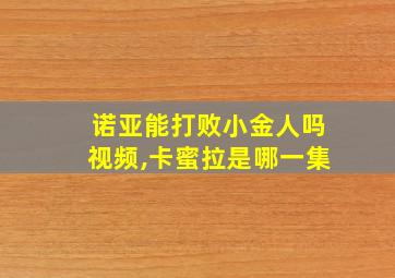 诺亚能打败小金人吗视频,卡蜜拉是哪一集