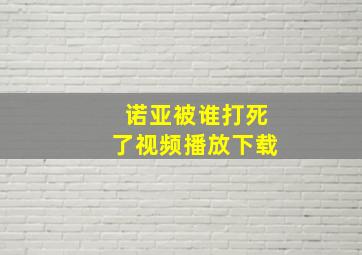 诺亚被谁打死了视频播放下载