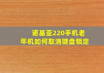 诺基亚220手机老年机如何取消键盘锁定