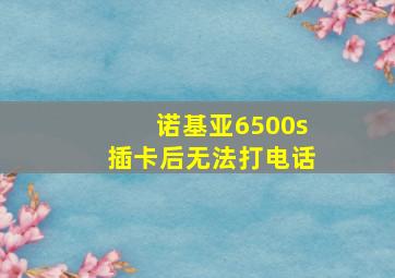 诺基亚6500s插卡后无法打电话