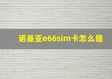 诺基亚e66sim卡怎么插