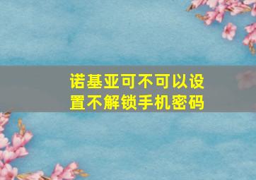 诺基亚可不可以设置不解锁手机密码