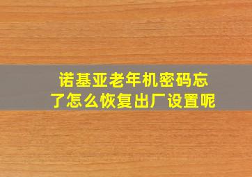 诺基亚老年机密码忘了怎么恢复出厂设置呢