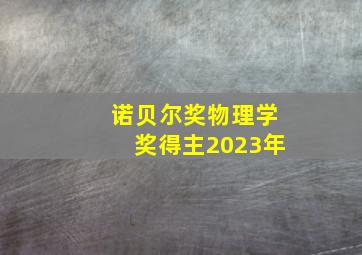 诺贝尔奖物理学奖得主2023年