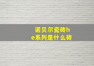 诺贝尔瓷砖he系列是什么砖