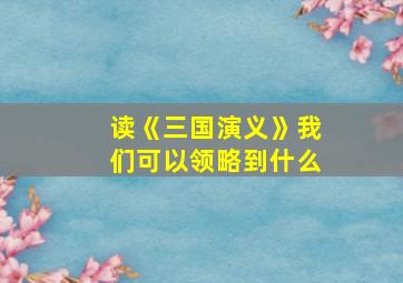 读《三国演义》我们可以领略到什么