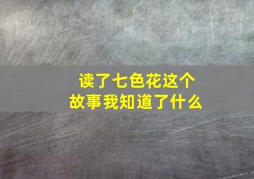 读了七色花这个故事我知道了什么