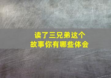 读了三兄弟这个故事你有哪些体会