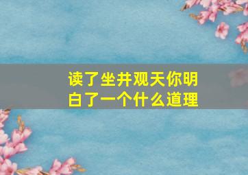 读了坐井观天你明白了一个什么道理