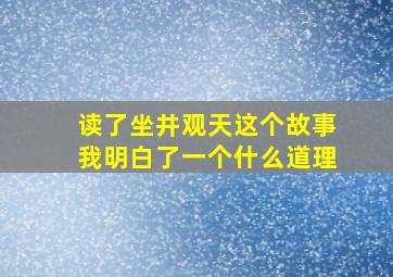 读了坐井观天这个故事我明白了一个什么道理