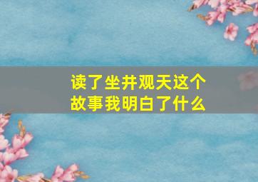 读了坐井观天这个故事我明白了什么