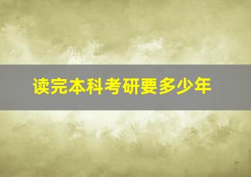 读完本科考研要多少年