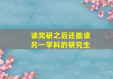 读完研之后还能读另一学科的研究生