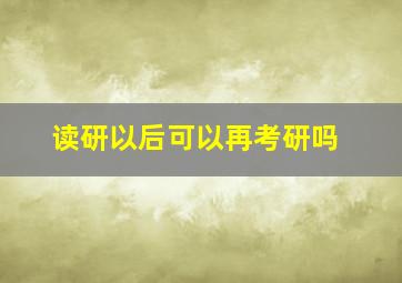 读研以后可以再考研吗