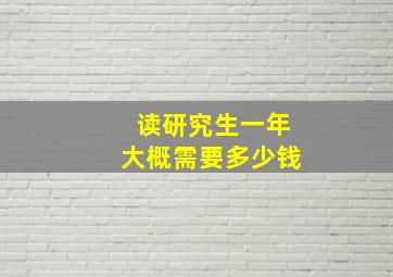 读研究生一年大概需要多少钱