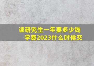 读研究生一年要多少钱学费2023什么吋候交