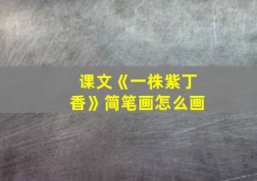 课文《一株紫丁香》简笔画怎么画