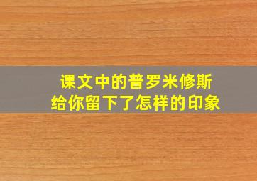 课文中的普罗米修斯给你留下了怎样的印象