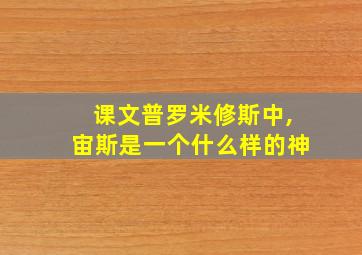 课文普罗米修斯中,宙斯是一个什么样的神