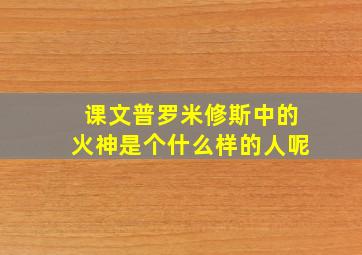 课文普罗米修斯中的火神是个什么样的人呢