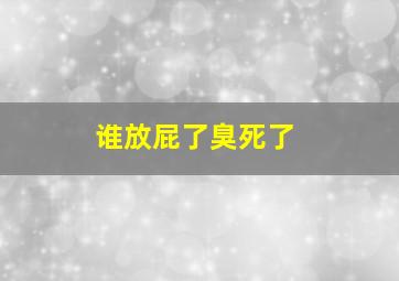 谁放屁了臭死了