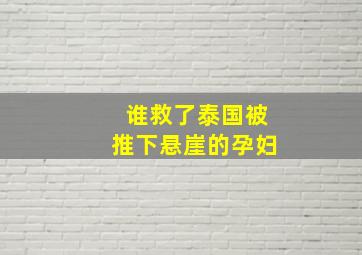 谁救了泰国被推下悬崖的孕妇