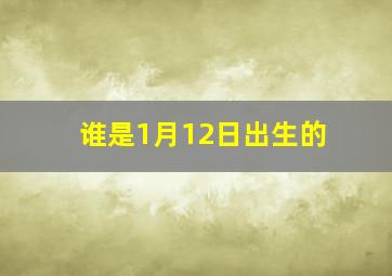 谁是1月12日出生的