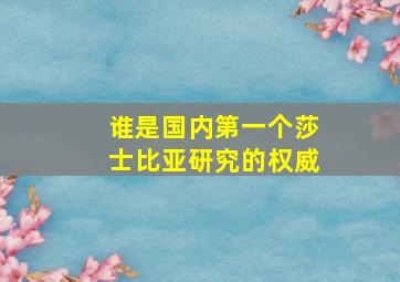 谁是国内第一个莎士比亚研究的权威