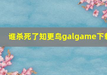 谁杀死了知更鸟galgame下载