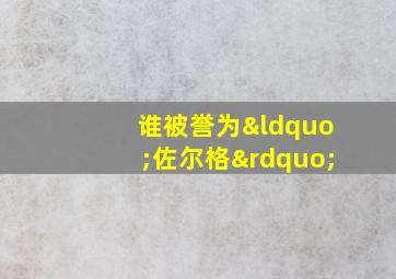 谁被誉为“佐尔格”