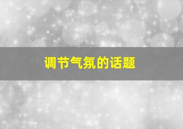 调节气氛的话题