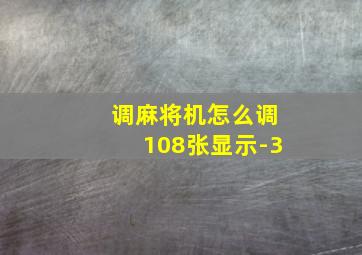 调麻将机怎么调108张显示-3