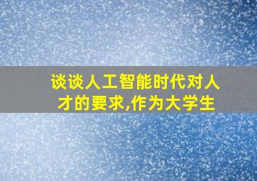 谈谈人工智能时代对人才的要求,作为大学生