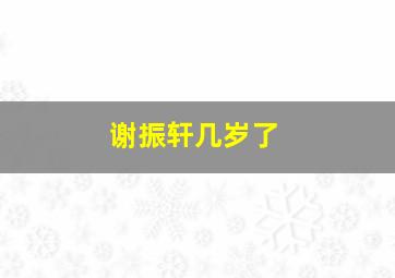 谢振轩几岁了