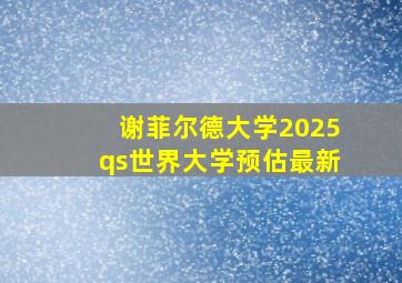 谢菲尔德大学2025qs世界大学预估最新