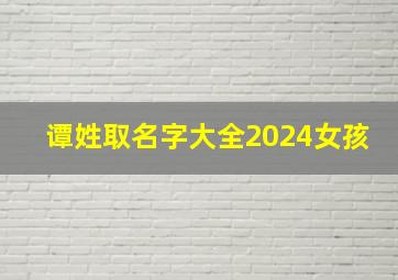 谭姓取名字大全2024女孩