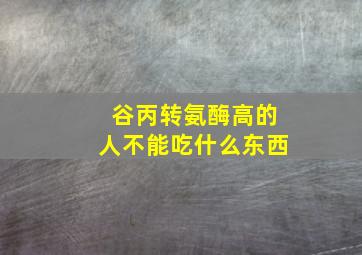 谷丙转氨酶高的人不能吃什么东西